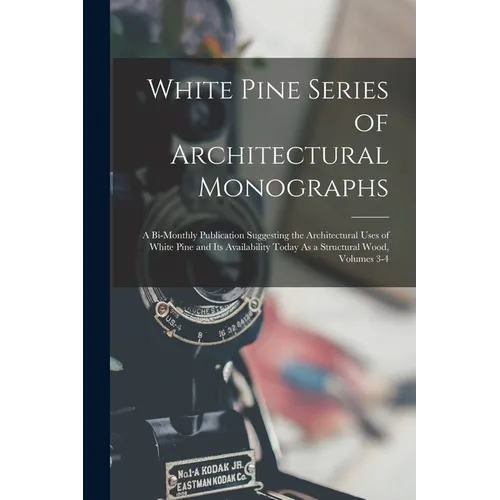 White Pine Series of Architectural Monographs: A Bi-Monthly Publication Suggesting the Architectural Uses of White Pine and Its Availability Today As - Paperback