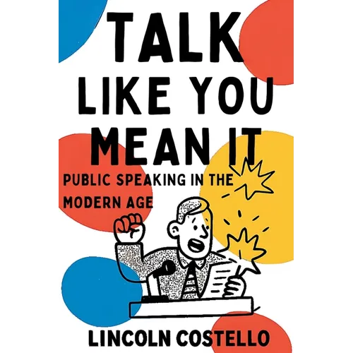 Talk Like You Mean It: Public Speaking in the Modern Age - Hardcover