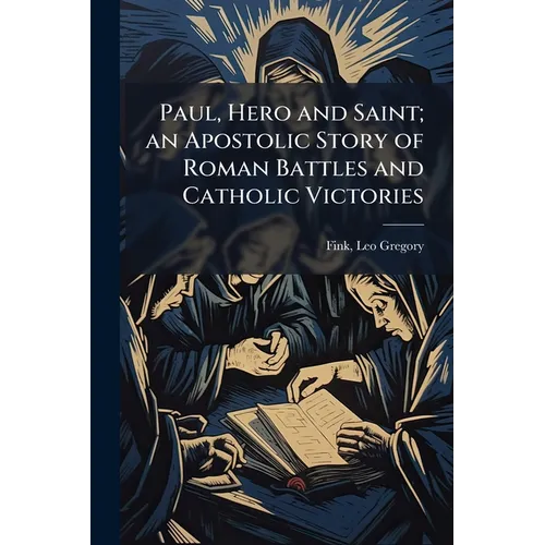 Paul, Hero and Saint; an Apostolic Story of Roman Battles and Catholic Victories - Paperback