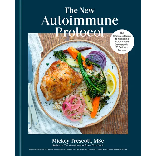 The New Autoimmune Protocol: The Complete Guide to Managing Autoimmune Disease, with 75 Delicious Recipes - Hardcover