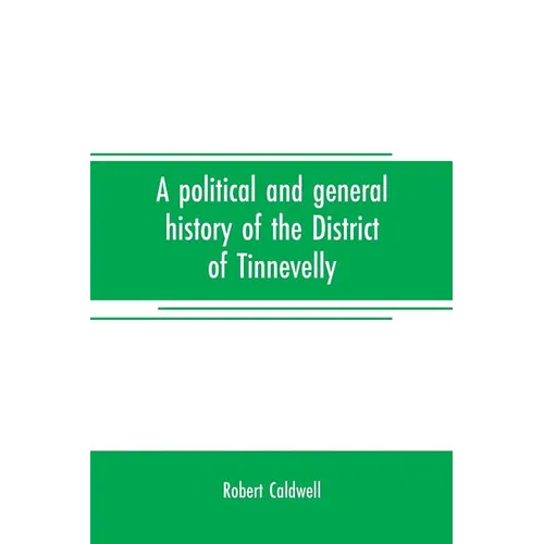 A political and general history of the District of Tinnevelly, in the Presidency of Madras, from the earliest period to its cession to the English Gov - Paperback