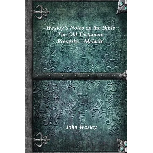 Wesley's Notes on the Bible - The Old Testament: Proverbs - Malachi - Paperback