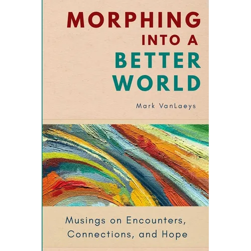 Morphing into a Better World: Musings on Encounters, Connections, and Hope - Paperback