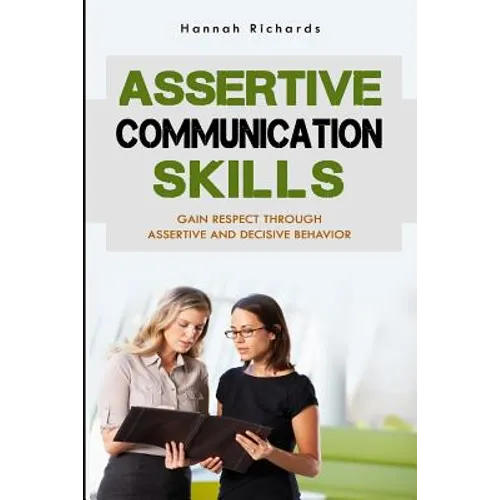 Assertive Communication Skills: Gain Respect Through Assertive And Decisive Behavior - Paperback