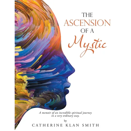 The Ascension of a Mystic: A memoir of an incredible spiritual journey in a very ordinary way. - Paperback