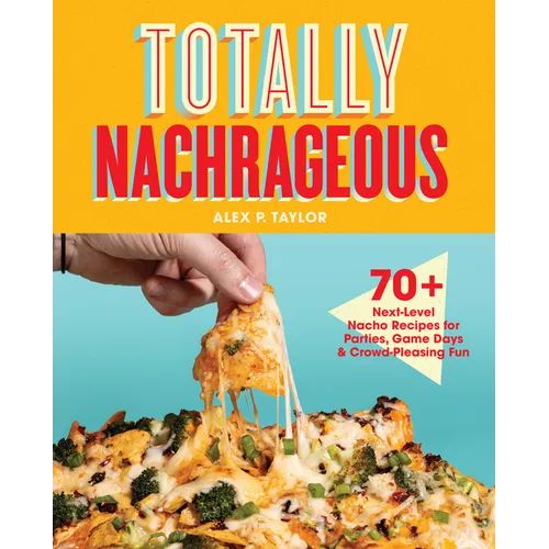 Totally Nachrageous: 70+ Next-Level Nacho Recipes for Parties, Game Days & Crowd-Pleasing Fun - Hardcover