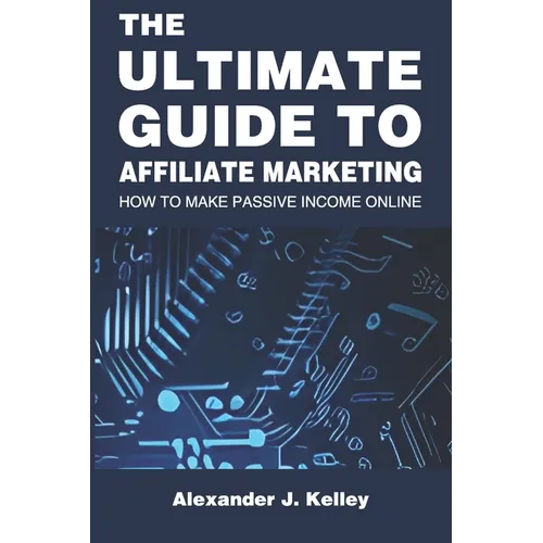 The Ultimate Guide to Affiliate Marketing: How to Make Passive Income Online - Paperback