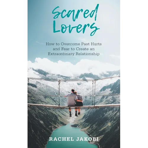 Scared Lovers: How to Overcome Past Hurts and Fear to Create an Extraordinary Relationship - Paperback