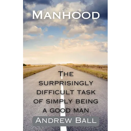 Manhood: The Surprisingly Difficult Task of Simply Being a Good Man