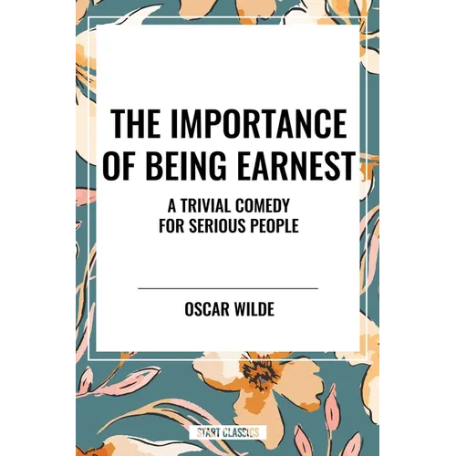 Importance of Being Earnest: A Trivial Comedy for Serious People - Paperback