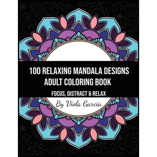 100 Relaxing Mandala Designs Adult Coloring Book - Focus, Distract and Relax: An Adult Coloring Book with Swirls, Patterns, Inspirational Designs, and - Paperback