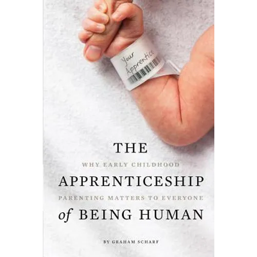 The Apprenticeship of Being Human: Why Early Childhood Parenting Matters to Everyone - Paperback