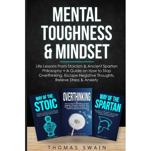 Mental Toughness & Mindset: Life Lessons From Stoicism & Ancient Spartan Philosophy + A Guide on How to Stop Overthinking, Escape Negative Thoughts, R - Paperback