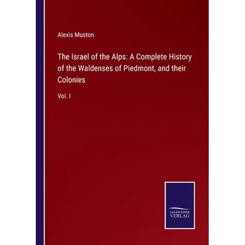 The Israel of the Alps: A Complete History of the Waldenses of Piedmont, and their Colonies: Vol. I - Paperback