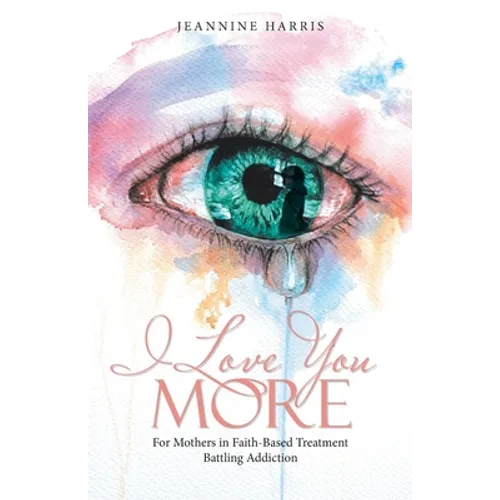 I Love You More: For Mothers in Faith-Based Treatment Battling Addiction - Paperback