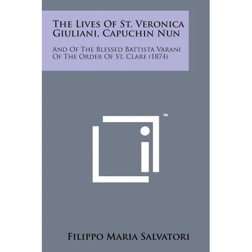 The Lives of St. Veronica Giuliani, Capuchin Nun: And of the Blessed Battista Varani of the Order of St. Clare (1874) - Paperback