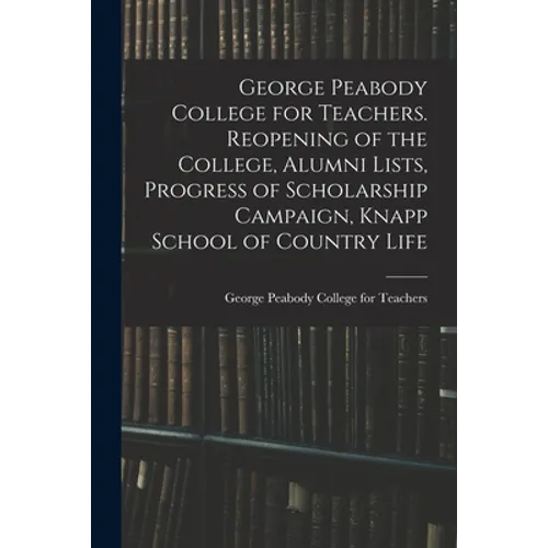 George Peabody College for Teachers. Reopening of the College, Alumni Lists, Progress of Scholarship Campaign, Knapp School of Country Life - Paperback