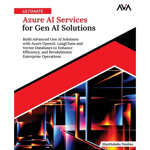 Ultimate Azure AI Services for Gen AI Solutions: Build Advanced Gen AI Solutions with Azure OpenAI, LangChain and Vector Databases to Enhance Efficien - Paperback