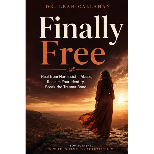 Finally Free: Heal from Narcissistic Abuse, Reclaim Your Identity and Self-Worth, Break the Trauma Bond, and Build a Life of Safety, Clarity, and True