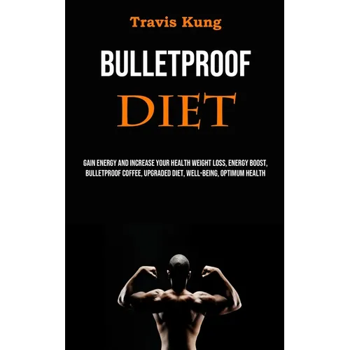 Bulletproof Diet: Gain Energy and Increase Your Health Weight Loss, Energy Boost, Bulletproof Coffee, Upgraded Diet, Well-being, Optimum Health - Paperback