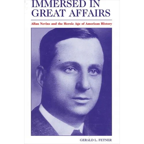 Immersed in Great Affairs: Allan Nevins and the Heroic Age of American History - Paperback