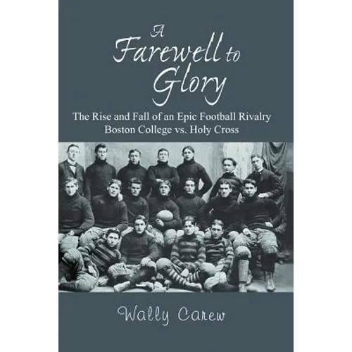A Farewell to Glory: The Rise and Fall of an Epic Football Rivalry Boston College vs. Holy Cross - Paperback