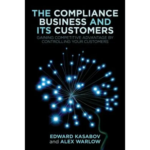 The Compliance Business and Its Customers: Gaining Competitive Advantage by Controlling Your Customers - Hardcover