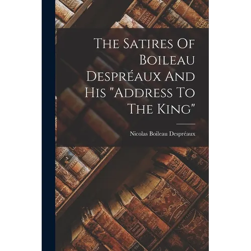 The Satires Of Boileau Despréaux And His 