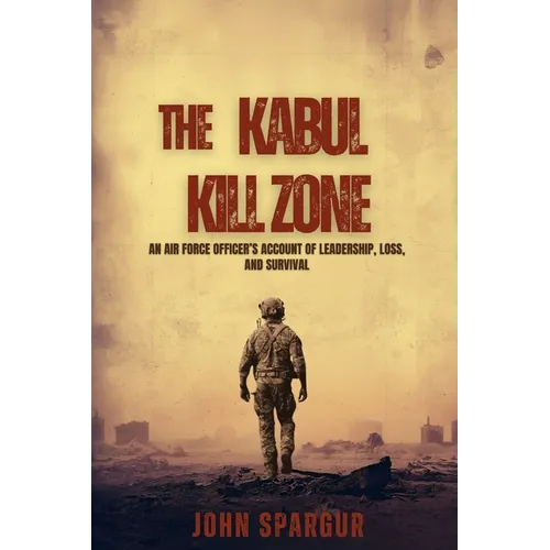 The Kabul Kill Zone: An Air Force Officer's Account of Leadership, Loss, and Survival - Paperback