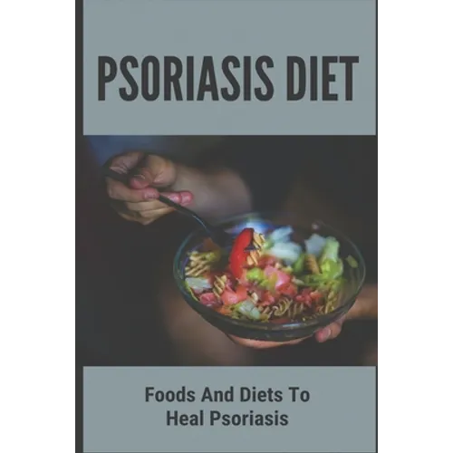 Psoriasis Diet: Foods And Diets To Heal Psoriasis: Psoriasis Diet - Paperback