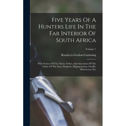 Five Years Of A Hunters Life In The Far Interior Of South Africa: With Notices Of The Native Tribes, And Anecdotes Of The Chase Of The Lion, Elephant,