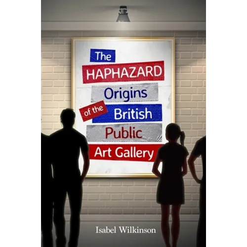 The Haphazard Origins of the British Public Art Gallery - Paperback