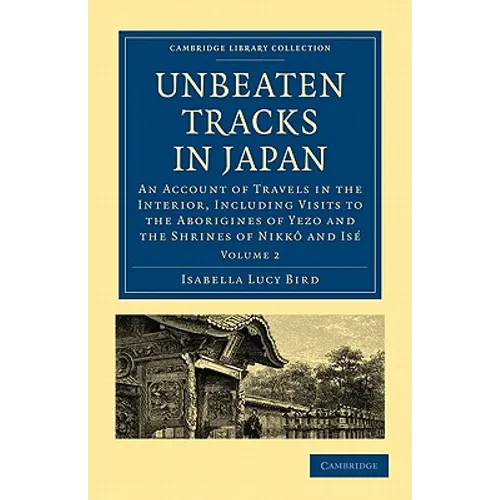 Unbeaten Tracks in Japan: Volume 2: An Account of Travels in the Interior, Including Visits to the Aborigines of Yezo and the Shrines of Nikk an - Paperback