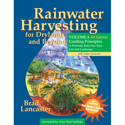 Rainwater Harvesting for Drylands and Beyond, Volume 1, 3rd Edition: Guiding Principles to Welcome Rain Into Your Life and Landscape