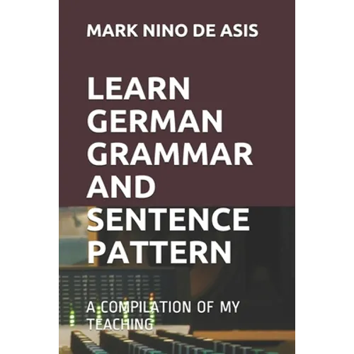 Learn German Grammar and Sentence Pattern: A Compilation of My Teaching - Paperback