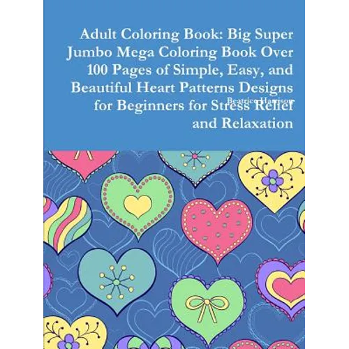 Adult Coloring Book: Big Super Jumbo Mega Coloring Book Over 100 Pages of Simple, Easy, and Beautiful Heart Patterns Designs for Beginners - Paperback