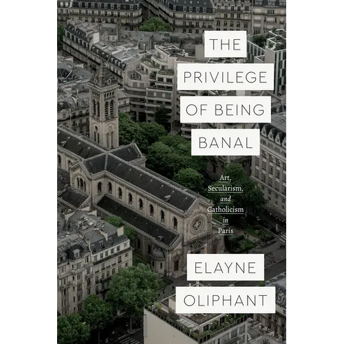 The Privilege of Being Banal: Art, Secularism, and Catholicism in Paris - Paperback