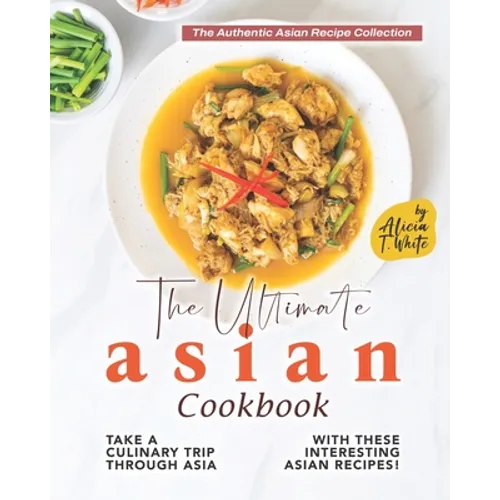 The Ultimate Asian Cookbook: Take a Culinary Trip Through Asia with These Interesting Asian Recipes! - Paperback