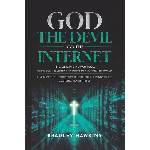 God the Devil and the Internet: The Online Advantage: Using God's Blueprint to Thrive in a Connected World Maximize the Internet's Potential for Bless