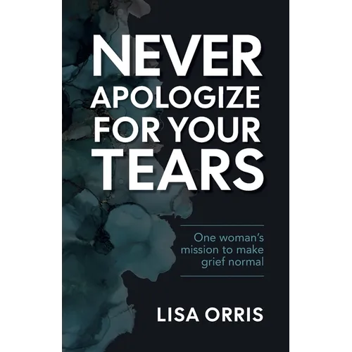 Never Apologize for Your Tears: One Woman's Mission to Make Grief Normal - Paperback