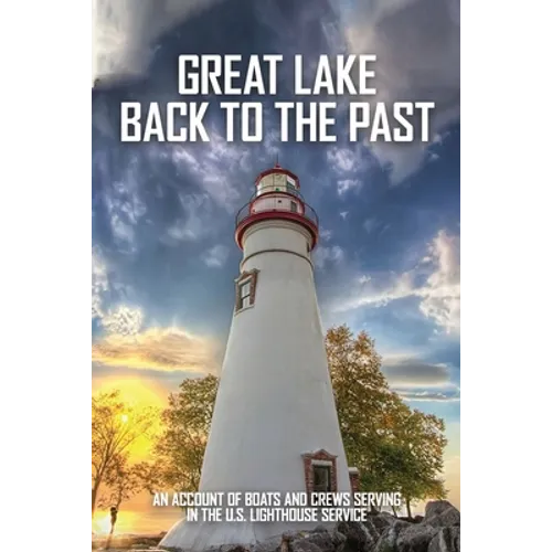 Great Lake Back To The Past: An Account Of Boats And Crews Serving In The U.S. Lighthouse Service: Lighthouse Tender Construction - Paperback
