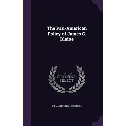 The Pan-American Policy of James G. Blaine - Hardcover