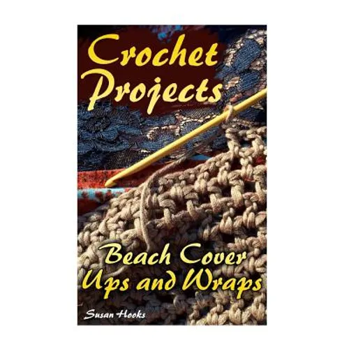 Crochet Projects: Beach Cover Ups and Wraps: (Crochet Patterns, Crochet Stitches) - Paperback