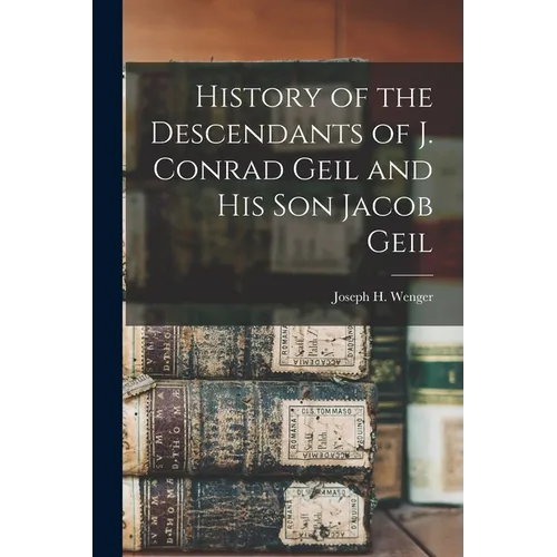 History of the Descendants of J. Conrad Geil and His Son Jacob Geil - Paperback