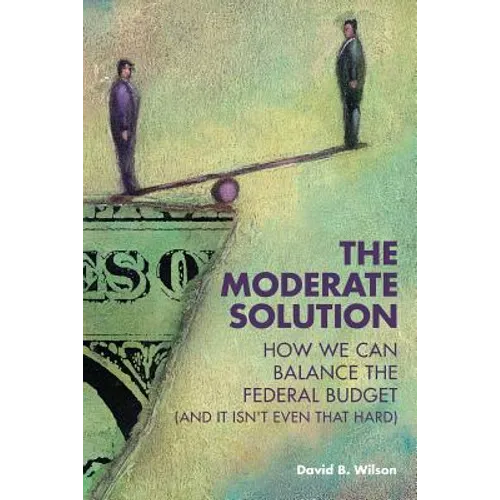The Moderate Solution: How We Can Balance the Federal Budget (And It Isn't Even That Hard) - Paperback