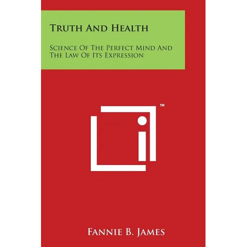 Truth And Health: Science Of The Perfect Mind And The Law Of Its Expression