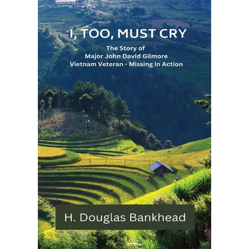 I, Too, Must Cry: The Story of Major John David Gilmore Vietnam Veteran - Missing in Action