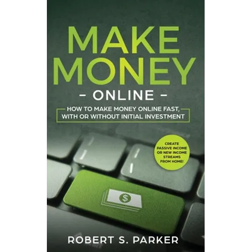Make Money Online: How to Make Money Online Fast, With or Without Initial Investment. Create Passive Income or New Income Streams from Home! - Paperback