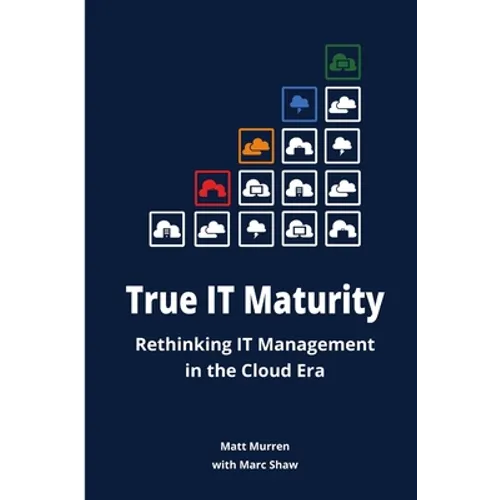 True IT Maturity: Rethinking IT Management in the Cloud Era - Paperback