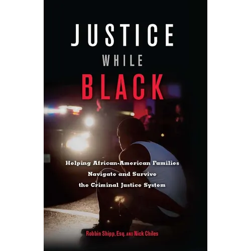 Justice While Black: Helping African-American Families Navigate and Survive the Criminal Justice System - Paperback